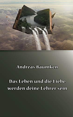 DAS LEBEN UND DIE LIEBE WERDEN DEINE LEHRER SEIN | 9783750482098 | BAUMKEN, ANDREAS