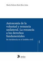 AUTONOMIA DE LA VOLUNTAD Y RENUNCIA UNILATERAL. LA RENUNCIA A LOS DERECHOS FUNDAMENTALES | 9788419773623 | RUIS-RICO ARIAS, MARIA DOLORES