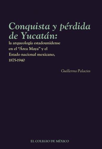 CONQUISTA Y PÉRDIDA DE YUCATÁN | 9786075642932 | PALACIOS, GUILLERMO