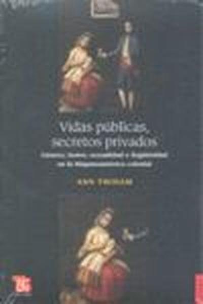 VIDAS PÚBLICAS, SECRETOS PRIVADOS : GÉNERO, HONOR, SEXUALIDAD E ILEGITIMIDAD EN LA HISPANOAMÉRICA COLONIAL | 9789505577828 | TWINAM, ANN