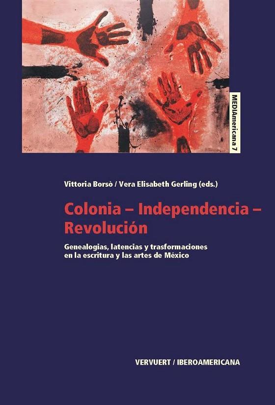 COLONIA-INDEPENDENCIA-REVOLUCIÓN : GENEALOGÍAS, LATENCIAS Y TRANSFORMACIONES EN LA ESCRITURA Y LAS ARTES DE MÉXICO | 9788484899464