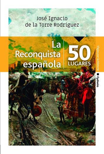 RECONQUISTA ESPAÑOLA EN 50 LUGARES, LA | 9788494981623 | DE LA TORRE RODRÍGUEZ, JOSÉ IGNACIO