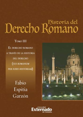 HISTORIA DEL DERECHO ROMANO: TOMO III EL DERECHO ROMANO A TRAVÉS DE LA HISTORIA DEL DERECHO | 9789587908336 | ESPITIA GARZÓN, FABIO