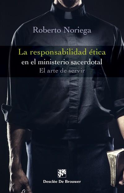 RESPONSABILIDAD ÉTICA EN EL MINISTERIO SACERDOTAL, LA. EL ARTE DE SERVIR | 9788433028266 | NORIEGA FERNÁNDEZ, ROBERTO