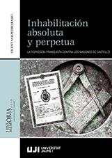 INHABILITACIÓN ABSOLUTA Y PERPETUA. LA REPRESIÓN FRANQUISTA CONTRA LOS MASONES DE CASTELLÓ. | 9788417900854 | VARIOS AUTORES