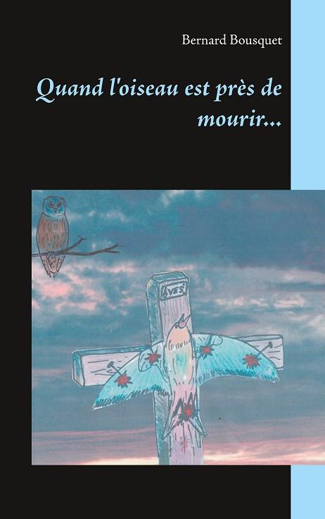 QUAND L'OISEAU EST PRÈS DE MOURIR... | 9782322207015 | BOUSQUET, BERNARD