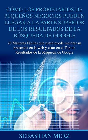 CÓMO LOS PROPIETARIOS DE PEQUEÑOS NEGOCIOS PUEDEN LLEGAR A LA PARTE SUPERIOR DE LOS  RESULTADOS DE LA BÚSQUEDA DE GOOGLE | 9788413268040 | MERZ, SEBASTIAN