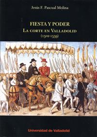 FIESTA Y PODER. LA CORTE EN VALLADOLID (1502-1559) | 9788484487357 | PASCUAL MOLINA, JESUS FÉLIX