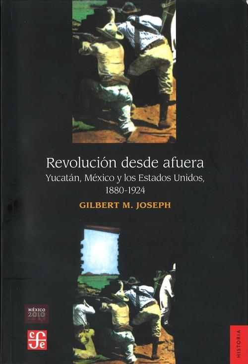 REVOLUCIÓN DESDE AFUERA : YUCATÁN, MÉXICO Y LOS ESTADOS UNIDOS, 1880-1924 | 9789681634612 | JOSEPH, GILBERT M.