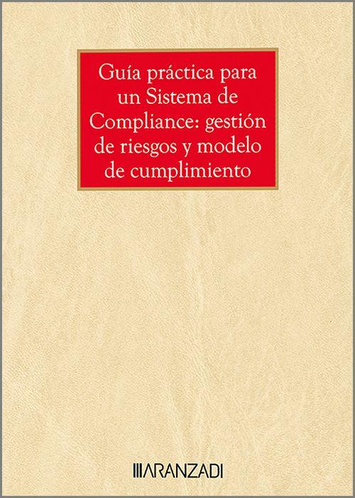 GUÍA PRÁCTICA PARA UN SISTEMA DE COMPLIANCE : GESTIÓN DE RIESGOS Y MODELO DE CUMPLIMIENTO | 9788411628365