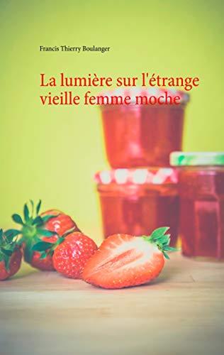 LUMIÈRE SUR L'ÉTRANGE VIEILLE FEMME MOCHE, LA | 9782322094851 | BOULANGER, FRANCIS THIERRY