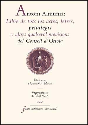 ANTONI ALMÚNIA: LIBRE DE TOTS LOS ACTES, LETRES, PRIVILEGIS Y ALTRES QUALSEVOL PROVISIONS DEL CONSELL D'ORIOLA | 9788437071084 | VARIOS AUTORES