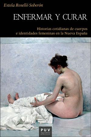 ENFERMAR Y CURAR. HISTORIAS COTIDIANAS DE CUERPOS E IDENTIDADES FEMENINAS | 9788491340577 | ROSELLÓ SOBERÓN, ESTELA