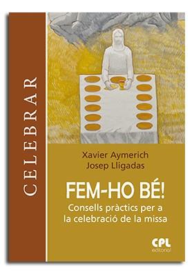 FEM-HO BÉ!. CONSELLS PRÀCTICS PER A LA CELEBRACIÓ DE LA MISSA | 9788491651468 | AYMERICH I MIÑARRO, XAVIER / LLIGADAS VENDRELL, JOSEP