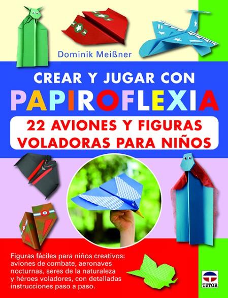 CREAR Y JUGAR CON PAPIROFLEXIA. 22 AVIONES Y FIGURAS VOLADORAS PARA NIÑOS | 9788479029623 | MEIBNER, DOMINIK