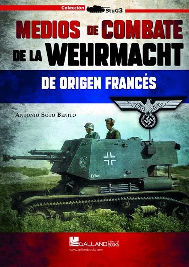 MEDIOS DE COMBATE DE LA WEHRMACHT DE ORIGEN FRANCÉS | 9788417816803 | SOTO BENITO, ANTONIO