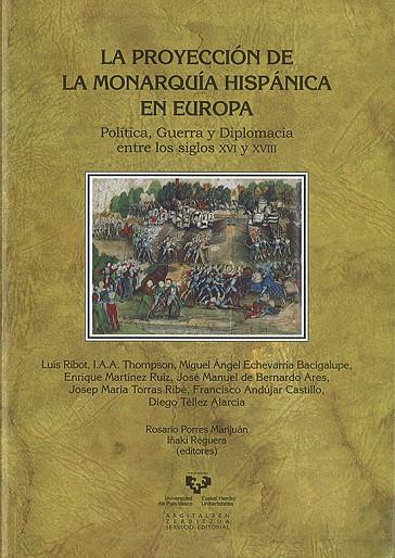 PROYECCIÓN DE LA MONARQUÍA HISPÁNICA EN EUROPA. POLÍTICA, GUERRA Y DIPLOMACIA ENTRE LOS SIGLOS XVI Y XVIII, LA | 9788498602807