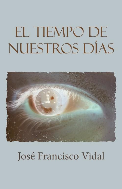 TIEMPO DE NUESTROS DÍAS, EL | 9788491125143 | VIDAL, JOSÉ FRANCISCO