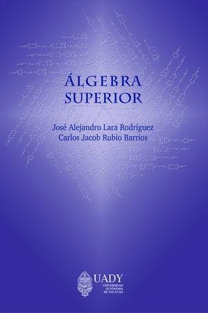 ÁLGEBRA SUPERIOR | 9786078741472 | LARA RODRÍGUEZ, JOSÉ ALEJANDRO