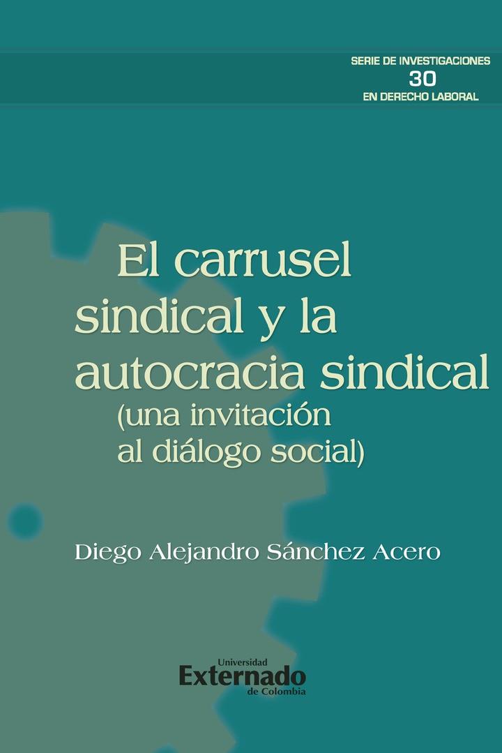 CARRUSEL SINDICAL Y LA AUTOCRACIA SINDICAL (UNA INVITACIÓN AL DIÁLOGO SOCIAL), EL | 9789587908145 | SÁNCHEZ ACERO, DIEGO ALEJANDRO