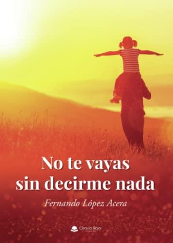 NO TE VAYAS SIN DECIRME NADA | 9788411372312 | LÓPEZ ACERA, FERNANDO
