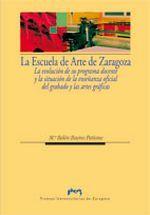 ESCUELA DE ARTE DE ZARAGOZA, LA. LA EVOLUCIÓN DE SU PROGRAMA DOCENTE Y LA SITUACIÓN DE LA ENSEÑANZA OFICIAL DEL GRABADO Y LAS ARTES GRÁFICAS | 9788492774937 | BUENO PETISME, MARÍA BELÉN