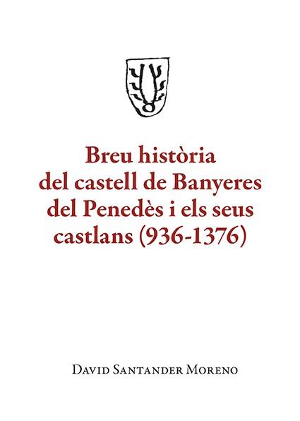 BREU HISTÒRIA DEL CASTELL DE BANYERES DEL PENEDÈS I ELS SEUS CASTLANS (936-1376) | 9788410456150 | SANTANDER MORENO, DAVID