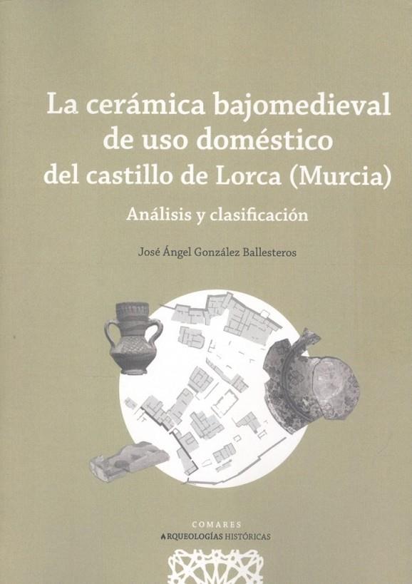 CERAMICA BAJOMEDIEVAL DE USO DOMESTICO DEL CASTILLO DE LORCA MURCIA, LA | 9788413694498 | GONZALEZ BALLESTEROS, JOSÉ ÁNGEL