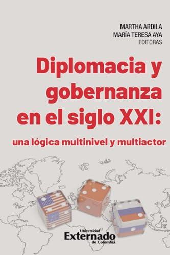 DIPLOMACIA Y GOBERNANZA EN EL SIGLO XXI: UNA LÓGICA MULTINIVEL Y MULTIACTOR | 9789585060098 | ARDILA, MARTHA