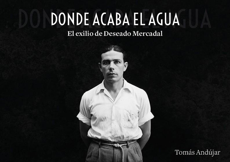 DONDE ACABA EL AGUA. EL EXILIO DE DESEADO MERCADAL | 9791388074172 | ANDUJAR, TOMAS