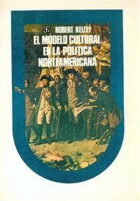 MODELO CULTURAL EN LA POLÍTICA NORTEAMERICANA, EL : EL PRIMER SIGLO | 9789681618810 | KELLEY, ROBERT