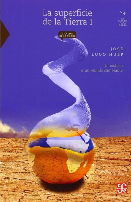 SUPERFICIE DE LA TIERRA, I, LA : UN VISTAZO A UN MUNDO CAMBIANTE | 9789681665678 | LUGO HUBP, JOSÉ