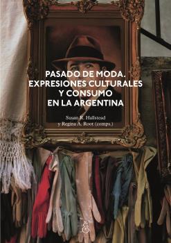 PASADO DE MODA : EXPRESIONES CULTURALES Y CONSUMO EN LA ARGENTINA | 9789874621320 | HALLSTEAD, SUSAN R. / REGINA, A.