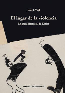 LUGAR DE LA VIOLENCIA, EL. LA ÉTICA LITERARIA DE KAFKA | 9789566203230 | VOGL, JOSEPH