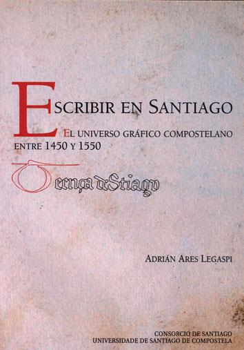 OP501. ESCRIBIR EN SANTIAGO. UNIVERSO GRAFICO 1450-1550 | 9788419155955 | ARES LEGASPI, ADRIAN
