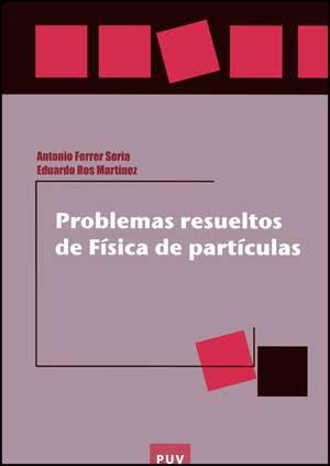 PROBLEMAS RESUELTOS DE FÍSICA DE PARTÍCULAS | 9788437066554 | FERRER SORIA, ANTONIO / ROS MARTÍNEZ, EDUARDO