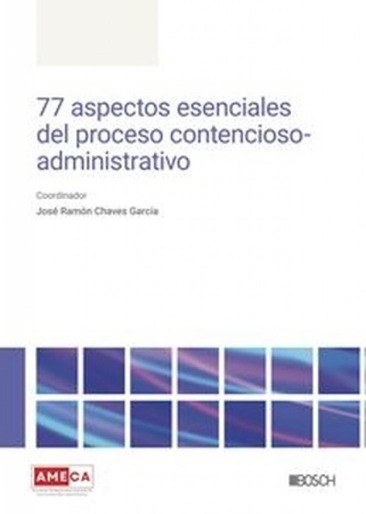 77 ASPECTOS ESENCIALES DEL PROCESO CONTENCIOSO-ADMINISTRATIVO | 9788490907498 | CHAVES GARCIA, RAMON