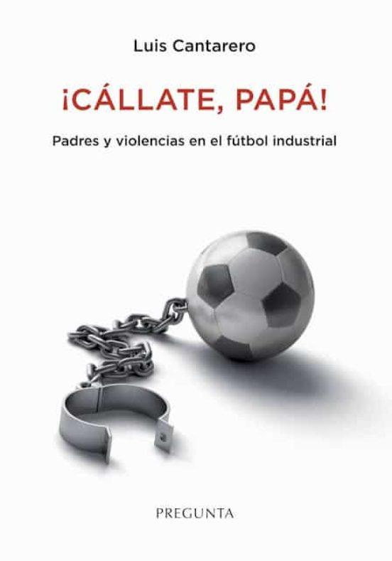 CÁLLATE, PAPÁ! PADRES Y VIOLENCIAS EN EL FÚTBOL | 9788417532468 | CANTARERO, LUIS