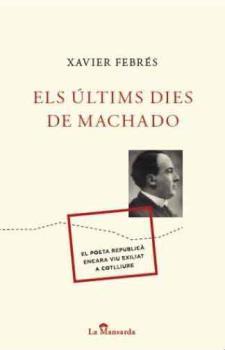 ÚLTIMS DIES DE MACHADO, ELS : EL POETA REPUBLICÀ ENCARA VIU EXILIAT A COTLLIURE | 9788493966447 | FEBRÉS, XAVIER