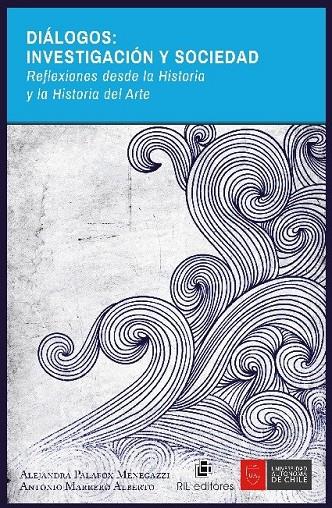 DIALOGOS: INVESTIGACION Y SOCIEDAD. REFLEXIONES DESDE LA HISTORIA Y LA HISTORIA DEL ARTE | 9789560106964 | PALAFOX MENEGAZZI, ALEJANDRA / MAR, ANTONIO