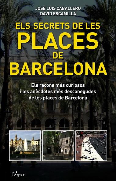 SECRETS DE LES PLACES DE BARCELONA, ELS | 9788493601485 | ESCAMILLA, DAVID / CABALLERO FERNÁNDEZ, JOSÉ LUIS