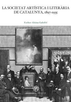 SOCIETAT ARTÍSTICA I LITERÀRIA DE CATALUNYA, 1897-1935, LA | 9788491687184 | ALSINA GALOFRÉ, ESTHER