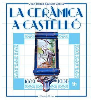 CERÀMICA A CASTELLÓ (1889-1938), LA | 9788494941245 | BAUTISTA GARCIA, JOAN DAMIÀ