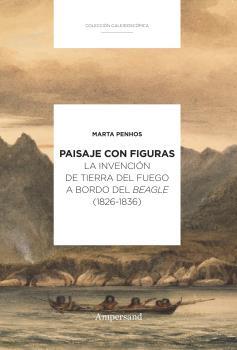PAISAJE CON FIGURAS : LA INVENCIÓN DE TIERRA DEL FUEGO A BORDO DEL BEAGLE (1826-1836) | 9789874161055 | PENHOS, MARTA
