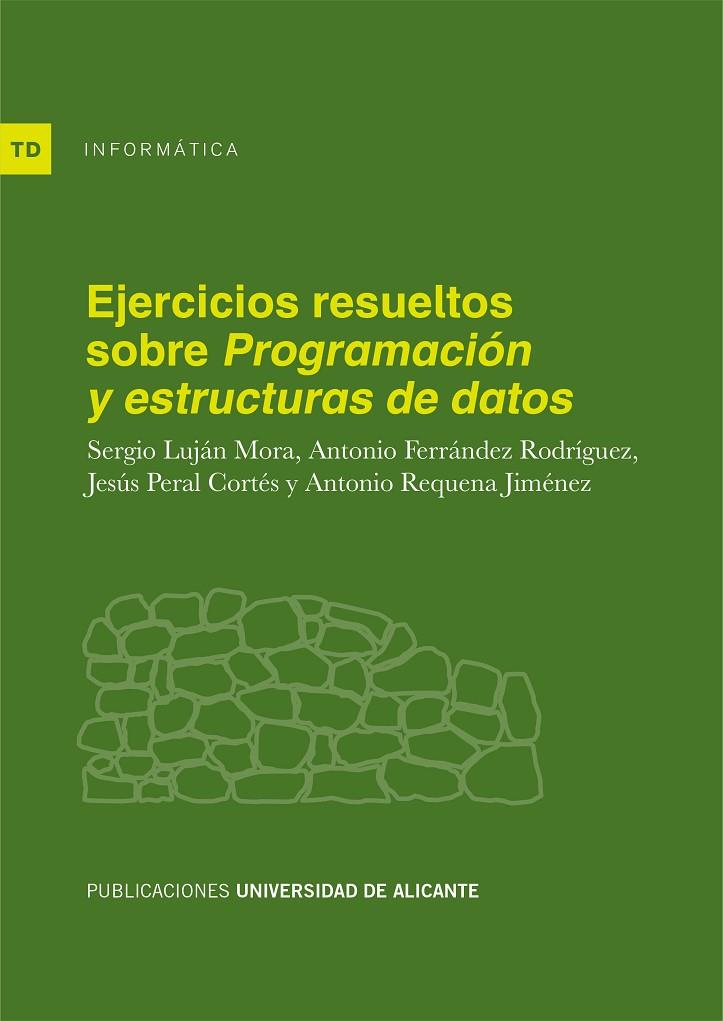 EJERCICIOS RESUELTOS SOBRE "PROGRAMACIÓN Y ESTRUCTURAS DE DATOS" | 9788497172950 | LUJÁN MORA, SERGIO / FERRÁNDEZ RODRÍGUEZ, ANTONIO / PERAL CORTÉS, JESÚS / REQUENA JIMÉNEZ, ANTONIO