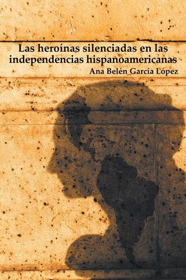 HEROÍNAS SILENCIADAS EN LAS INDEPENDENCIAS HISPANOAMERICANAS, LAS | 9788491126805 | GARCÍA LÓPEZ, ANA BELÉN
