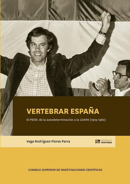 VERTEBRAR ESPAÑA. EL PSOE DE LA AUTODETERMINACIÓN A LA LOAPA (1974 - 1982) | 9788400107994 | RODRIGUEZ-FLORES PARRA, VEGA