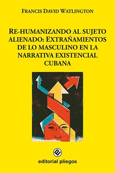 RE-HUMANIZANDO AL SUJETO ALIENADO : EXTRAÑAMIENTOS DE LO MASCULINO EN LA NARRATIVA EXISTENCIAL CUBANA | 9788494630118 | WATLINGTON, FRANCIS DAVID