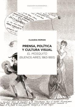 PRENSA, POLÍTICA Y CULTURA VISUAL : EL MOSQUITO (BUENOS AIRES, 1863-1893) | 9789874621399 | ROMAN, CLAUDIA