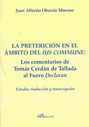 PRETERICIÓN EN EL ÁMBITO DEL IUS COMMUNE, LA : LOS COMENTARIOS DE TOMÁS CERDÁN DE TALLADA AL FUERO DECLARAN. ESTUDIO, TRADUCCIÓN Y TRANSCRIPCIÓN | 9788498494525 | OBARRIO MORENO, JUAN